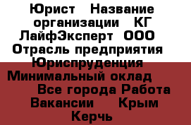 Юрист › Название организации ­ КГ ЛайфЭксперт, ООО › Отрасль предприятия ­ Юриспруденция › Минимальный оклад ­ 75 000 - Все города Работа » Вакансии   . Крым,Керчь